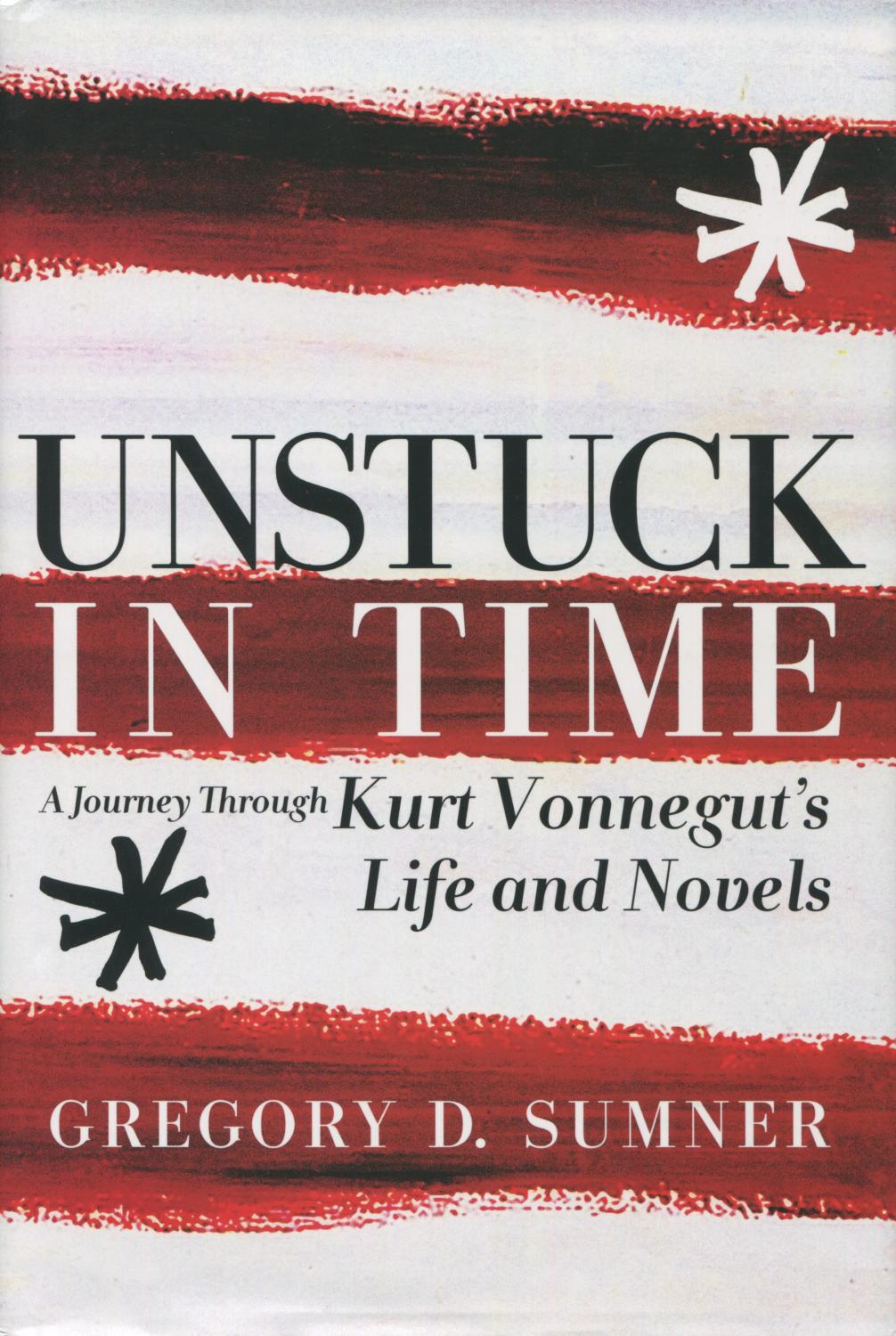 Unstuck In Time: A Journey Through Kurt Vonnegut's Life And Novels - Sumner, Gregory D.