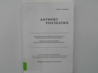 Antwort Psychiatrie : die gesellschaftliche Funktion der Psychiatrie im Mechanismus des psycho-sozialen Systems ; Umgang mit seelisch Erkrankten ; Plädoyer für eine 
