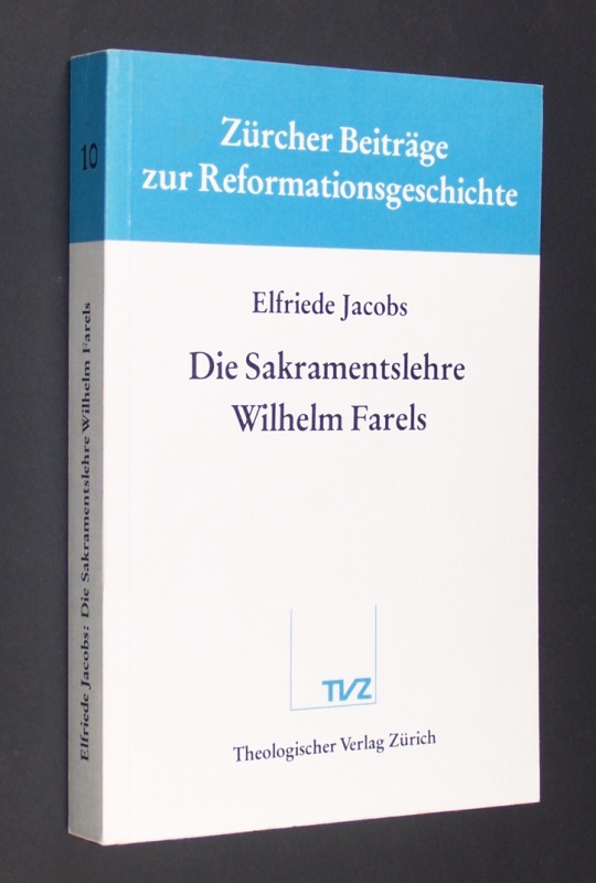 Die Sakramentslehre Wilhelm Farels. [Von Elfriede Jacobs]. (= Zürcher Beiträge zur Reformationsgeschichte. Band 10). - Jacobs, Elfriede
