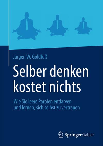 Selber denken kostet nichts : Wie Sie leere Parolen entlarven und lernen, sich selbst zu vertrauen - Jürgen W. Goldfuß