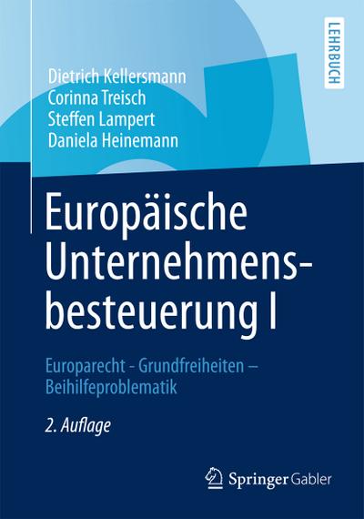 Europäische Unternehmensbesteuerung I : Europarecht - Grundfreiheiten - Beihilfeproblematik - Dietrich Kellersmann