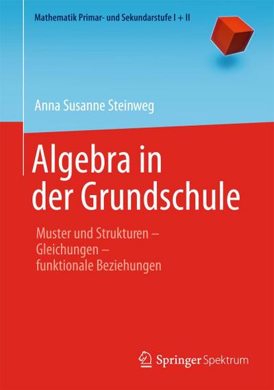 Algebra in der Grundschule : Muster und Strukturen ¿ Gleichungen ¿ funktionale Beziehungen - Anna Susanne Steinweg