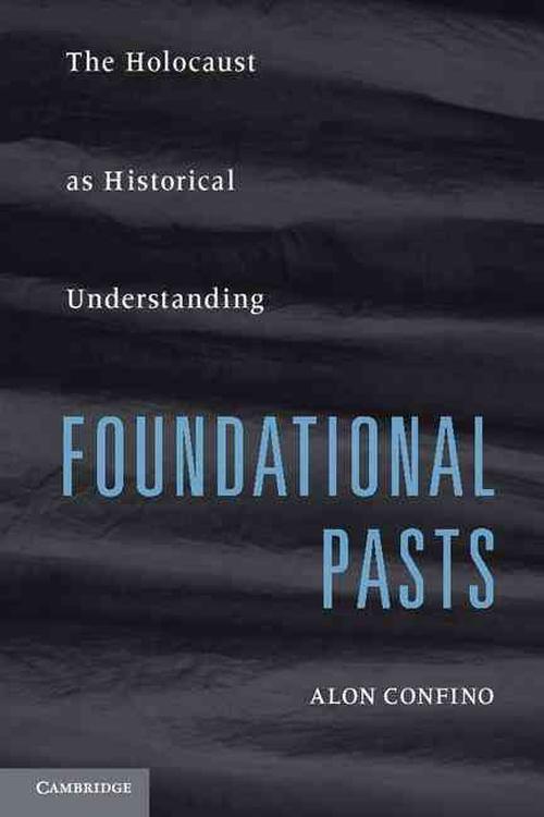 Foundational Pasts: The Holocaust as Historical Understanding (Paperback) - Alon Confino