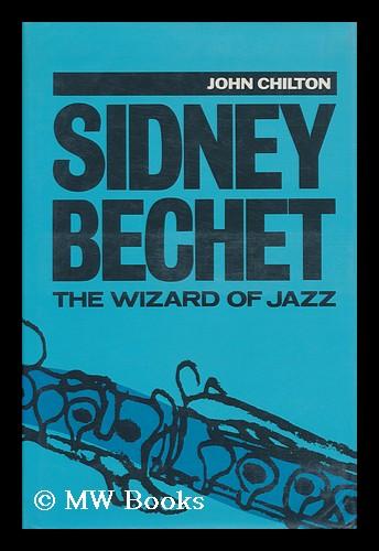 Sidney Bechet : the Wizard of Jazz - Chilton, John (1932-?)