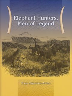 ELEPHANT HUNTERS: MEN OF LEGEND. By Tony Sanchez-Arino. - Sanchez-Arino (Tony).