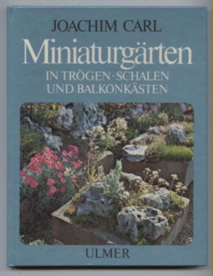 Miniaturgärten in Trögen, Schalen und Balkonkästen. - Carl, Joachim