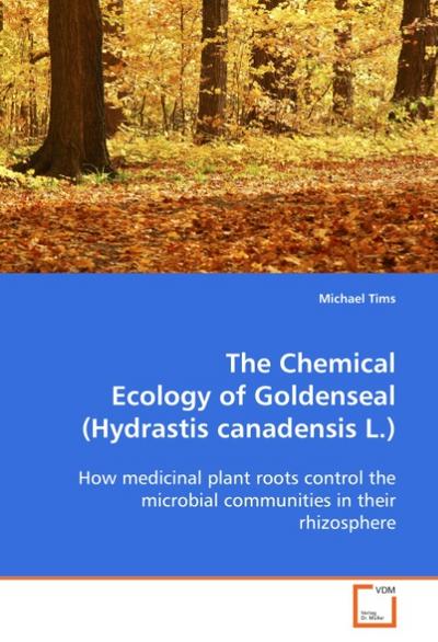 The Chemical Ecology of Goldenseal (Hydrastis canadensis L.) : How medicinal plant roots control the microbial communities in their rhizosphere - Michael Tims