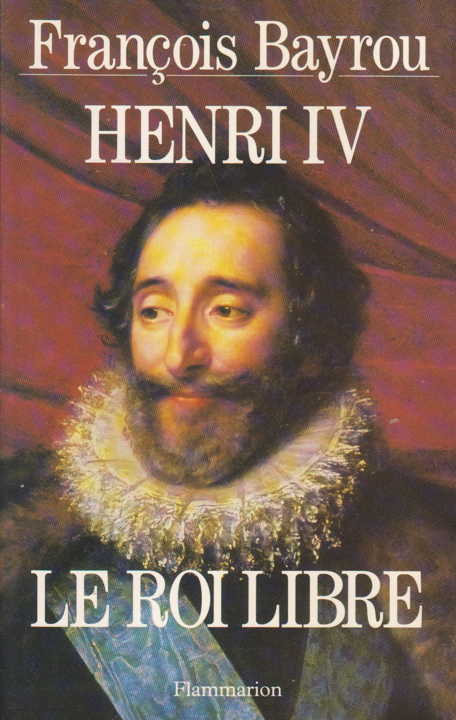 Henri IV, le roi libre - BAYROU, François