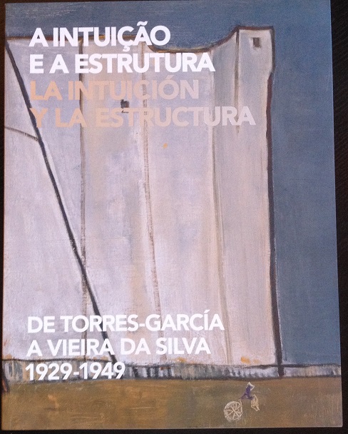 A INTUIÇAO E A ESTRUCTURA. LA INTUICION Y LA ESTRUTURA. DE TORRES-GARCIA A VIEIRA DA SILVA 1929-1949.