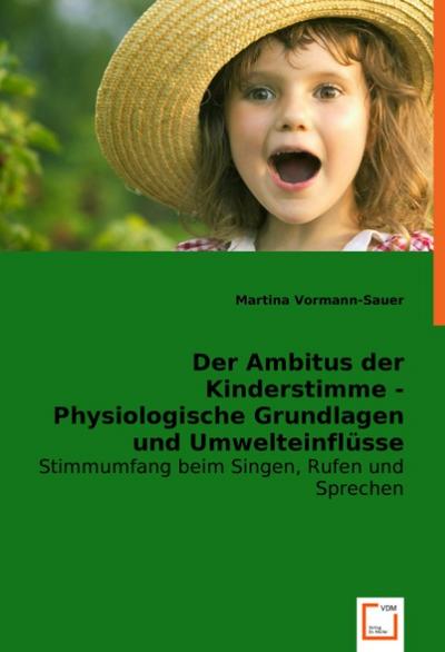Der Ambitus der Kinderstimme - Physiologische Grundlagen und Umwelteinflüsse : Stimmumfang beim Singen, Rufen und Sprechen - Martina Vormann-Sauer