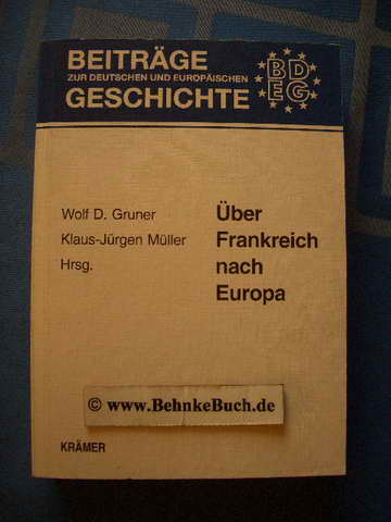 Über Frankreich nach Europa : Frankreich in Geschichte und Gegenwart. Wolf D. Gruner ; Klaus-Jürgen Müller (Hrsg.), Beiträge zur deutschen und europäischen Geschichte ; Bd. 10 - Gruner, Wolf D. [Hrsg.].