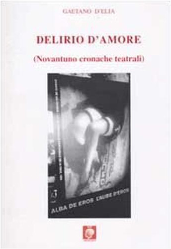 Delirio d'amore. (Novantuno cronache teatrali). - D'Elia,Gaetano.