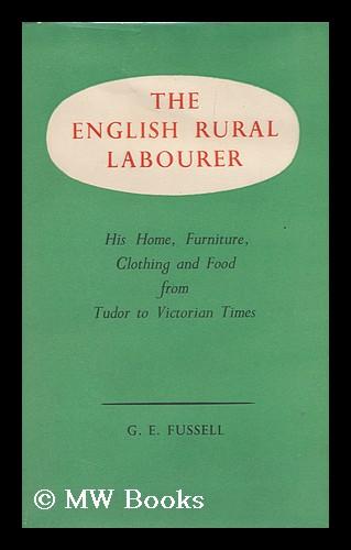 The English Rural Labourer; His Home, Furniture, Clothing & Food, from Tudor to Victorian Times Fussell, G. E. (George Edwin) [ ] [Hardcover]