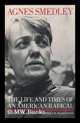 Agnes Smedley, the Life and Times of an American Radical / Janice R. Mackinnon, Stephen R. Mackinnon - Mackinnon, Janice R.