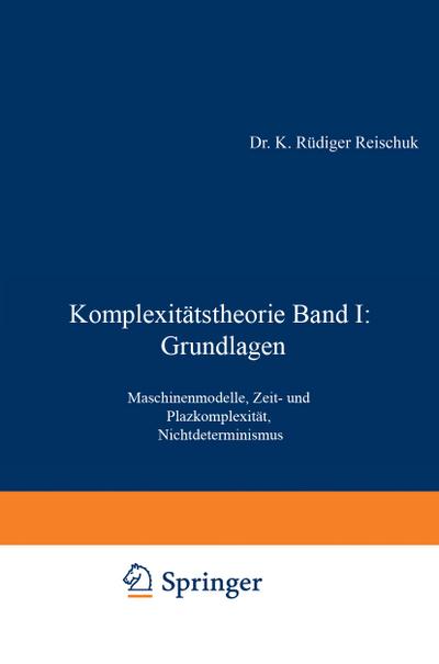 Komplexitätstheorie Band I: Grundlagen : Maschinenmodelle, Zeit- und Platzkomplexität, Nichtdeterminismus - K. Rüdiger Reischuk
