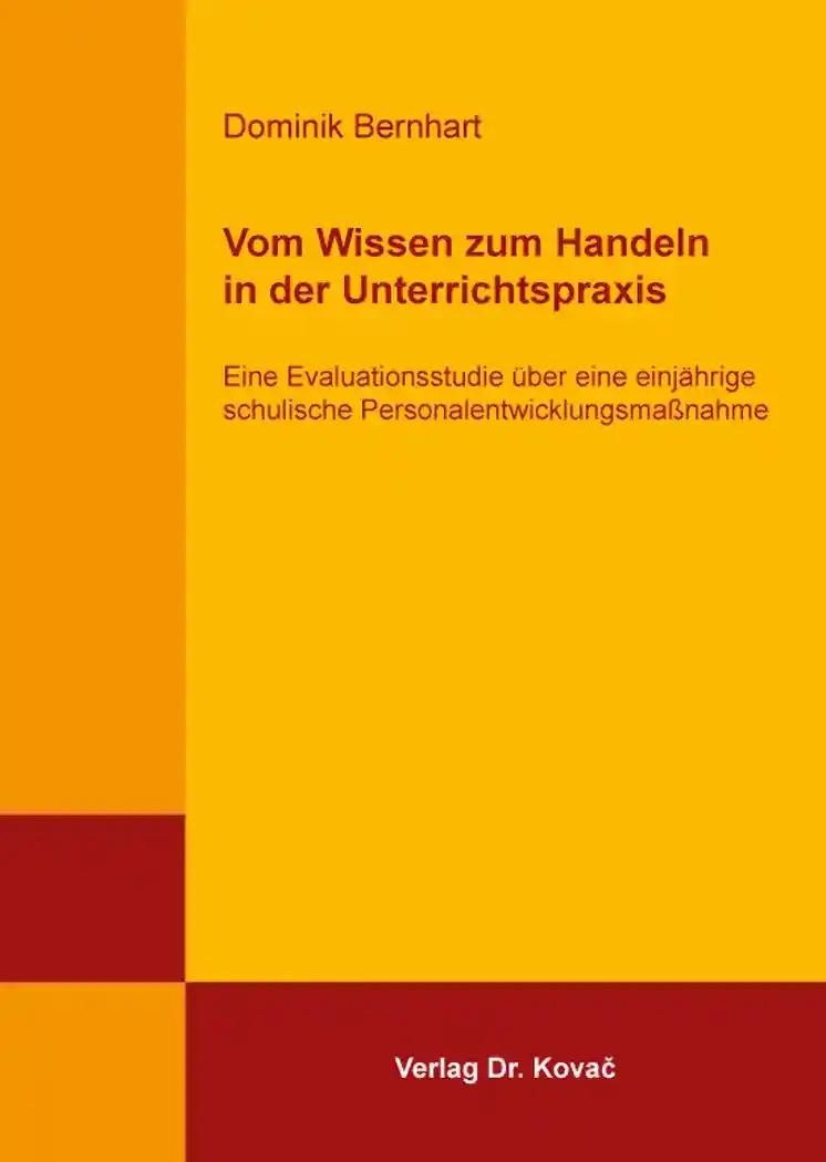 Vom Wissen zum Handeln in der Unterrichtspraxis, Eine Evaluationsstudie Ã¼ber eine einjÃ¤hrige schulische PersonalentwicklungsmaÃŸnahme - Dominik Bernhart