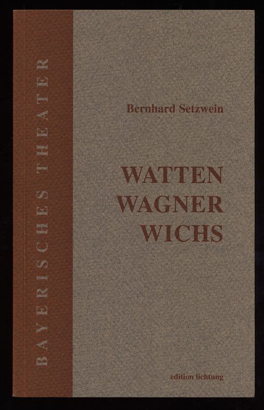 Watten, Wagner, Wichs. Bayerisches Theater Edition Lichtung. - Setzwein, Bernhard