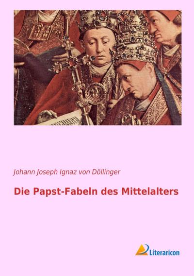 Die Papst-Fabeln des Mittelalters - Johann Joseph Ignaz von Döllinger