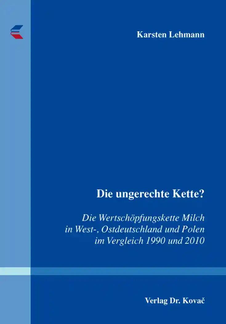 Die ungerechte Kette?, Die Wertschöpfungskette Milch in West-, Ostdeutschland und Polen im Vergleich 1990 und 2010 - Karsten Lehmann