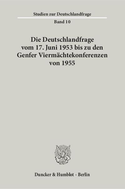 Die Deutschlandfrage vom 17. Juni 1953 bis zu den Genfer Viermächtekonferenzen von 1955. - Duncker & Humblot