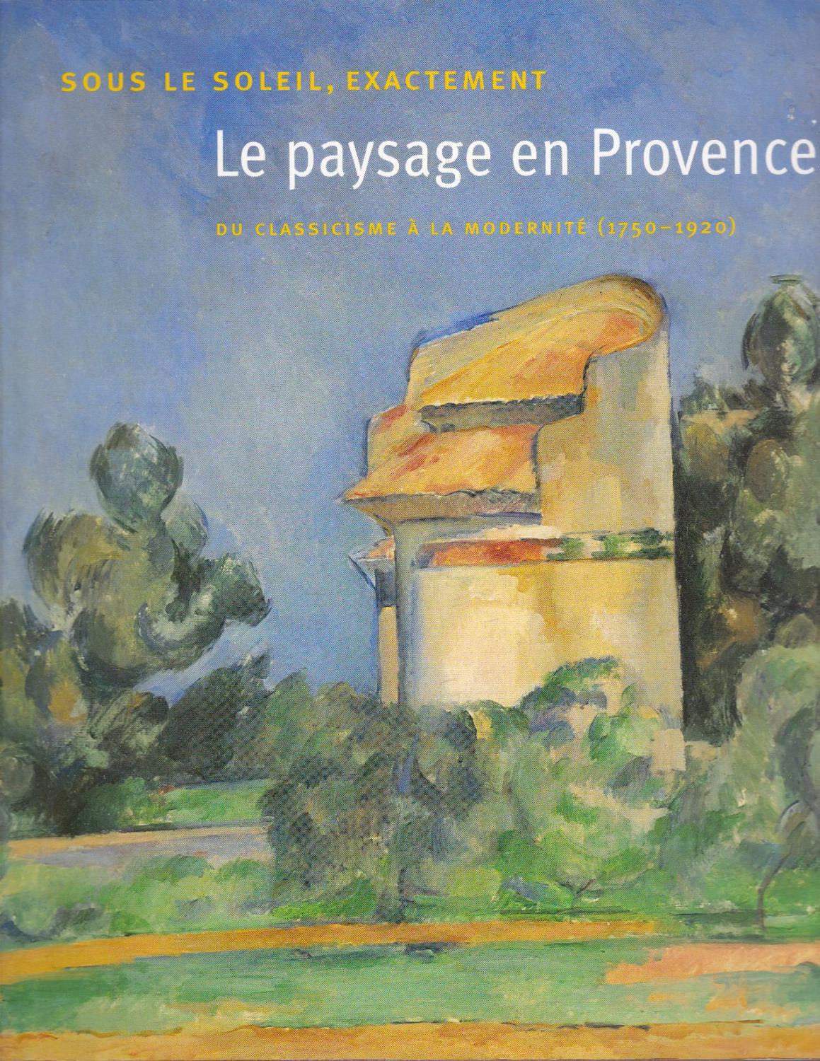 Sous le soleil, exactement. Le paysage en Provence: du classicisme à la modernité (1750-1920).
