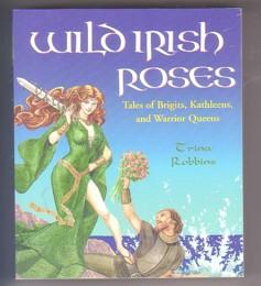 Wild Irish Roses: Tales of Brigits, Kathleens, and Warrior Queens - Robbins, Trina