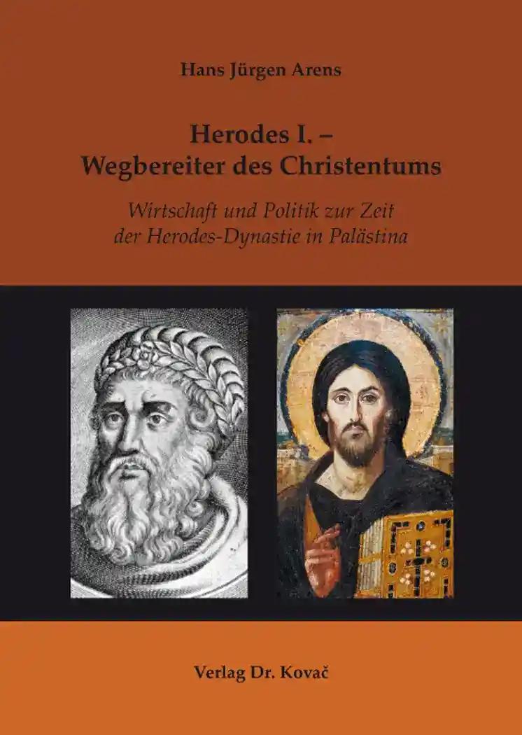 Herodes I. - Wegbereiter des Christentums, Wirtschaft und Politik zur Zeit der Herodes-Dynastie in PalÃ¤stina - Hans JÃ¼rgen Arens