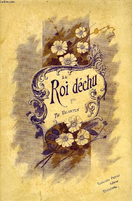 LE ROI DECHU, EPISODE DE NOTRE HISTOIRE NATIONALE DU NEUVIEME SIECLE, PENDANT L'INVASION NORMANDE VALENTIN Th. [Bon] [Couverture souple]