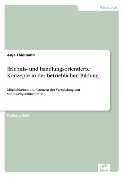Erlebnis- und handlungsorientierte Konzepte in der betrieblichen Bildung : Möglichkeiten und Grenzen der Vermittlung von Schlüsselqualifikationen - Anja Thiemann