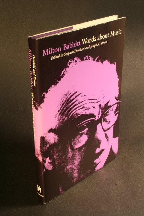 Milton Babbitt : words about music. Edited by Stephen Dembski and Joseph N. Straus - Babbitt, Milton, 1916-