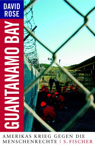 Guantanamo Bay. Amerikas Krieg gegen die Menschenrechte - Rose, David