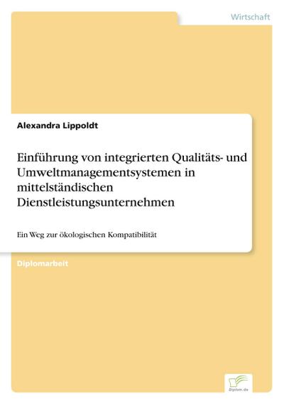 Einführung von integrierten Qualitäts- und Umweltmanagementsystemen in mittelständischen Dienstleistungsunternehmen : Ein Weg zur ökologischen Kompatibilität - Alexandra Lippoldt