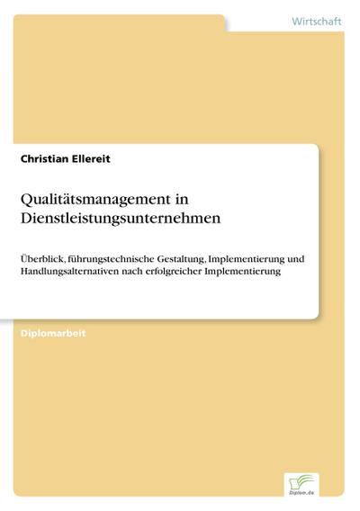 Qualitätsmanagement in Dienstleistungsunternehmen : Überblick, führungstechnische Gestaltung, Implementierung und Handlungsalternativen nach erfolgreicher Implementierung - Christian Ellereit