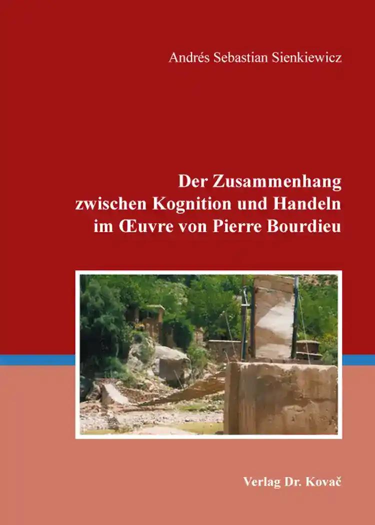 Der Zusammenhang zwischen Kognition und Handeln im Å’uvre von Pierre Bourdieu, - AndrÃ s Sebastian Sienkiewicz