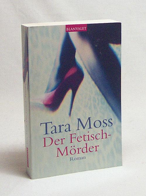 Der Fetisch-Mörder : Roman / Tara Moss. Dt. von Bärbel und Velten Arnold - Moss, Tara