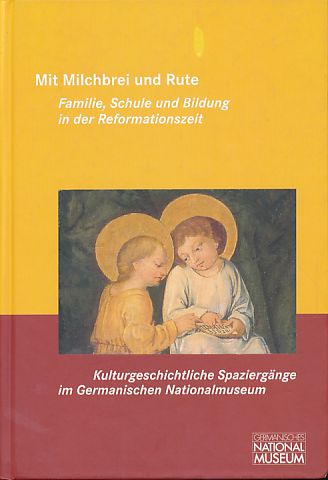 Mit Milchbrei und Rute. Familie, Schule und Bildung in der Reformationszeit. Ausstellung 17. November 2005 bis 5. März 2006 im Germanischen Nationalmuseum. Vorwort G. Ulrich Großmann. Kulturgeschichtliche Spaziergänge im Germanischen Nationalmuseum Bd. 8. - Hess, Daniel