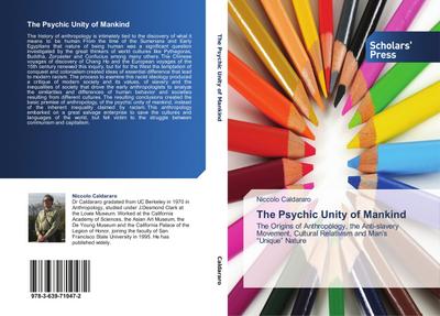 The Psychic Unity of Mankind : The Origins of Anthropology, the Anti-slavery Movement, Cultural Relativism and Man¿s ¿Unique¿ Nature - Niccolo Caldararo