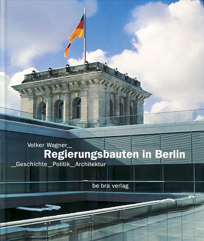 Regierungsbauten in Berlin. Geschichte, Politik, Architektur. - Wagner, Volker