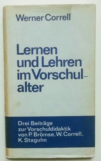 Lernen und Lehren im Vorschulalter. Drei Beiträge zur Vorschuldidaktik. - Correll, Werner, Peter Broemse und Kurt Staguhn