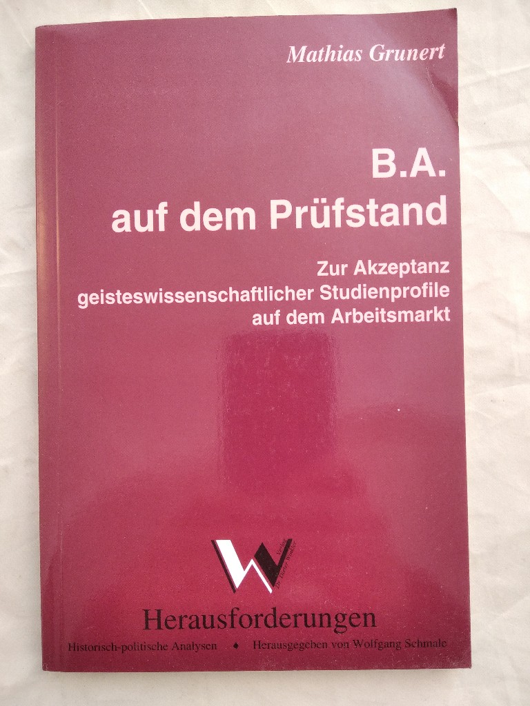 B.A. auf dem Prüfstand : zur Akzeptanz geisteswissenschaftlicher Studienprofile auf dem Arbeitsmarkt. Mit einem Vorw. von Dietmar Petzina, Herausforderungen - Grunert, Mathias