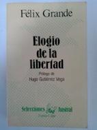 Elogio de la libertad - Félix Grande (Prólogo de Hugo Gutiérrez Vega)
