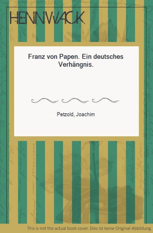 Franz von Papen. Ein deutsches Verhängnis. - Papen, Franz von - Petzold, Joachim