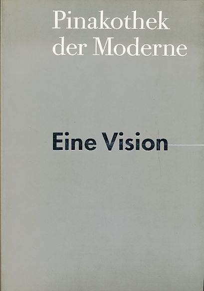 Pinakothek der Moderne : Eine Vision des Museums für Kunst, Architektur und Design des 20. Jahrhunderts in München ; Staatsgalerie Moderner Kunst, Staatliche Graphische Sammlung, Architekturmuseum Technische Universität München, Die Neue Sammlung Staatliches Museum für Angewandte Kunst. - Burg, Detlev von der (Hg.)