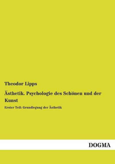 Ästhetik. Psychologie des Schönen und der Kunst : Erster Teil: Grundlegung der Ästhetik - Theodor Lipps