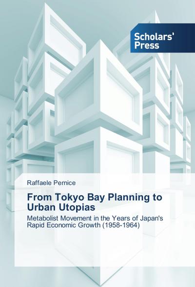 From Tokyo Bay Planning to Urban Utopias : Metabolist Movement in the Years of Japan's Rapid Economic Growth (1958-1964) - Raffaele Pernice