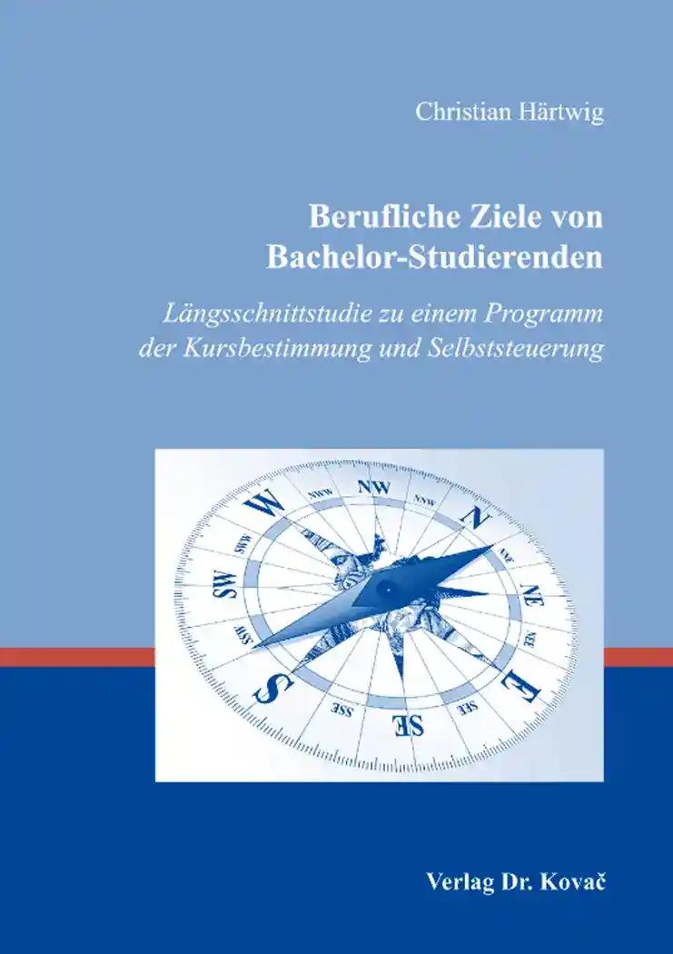 Berufliche Ziele von Bachelor-Studierenden, LÃ¤ngsschnittstudie zu einem Programm der Kursbestimmung und Selbststeuerung - Christian HÃ¤rtwig