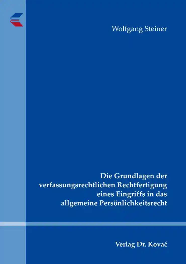 Die Grundlagen der verfassungsrechtlichen Rechtfertigung eines Eingriffs in das allgemeine PersÃ nlichkeitsrecht, - Wolfgang Steiner