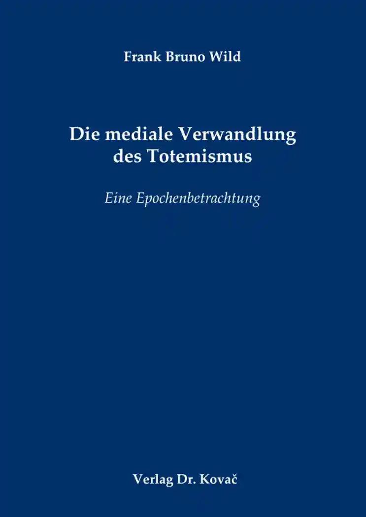 Die mediale Verwandlung des Totemismus, Eine Epochenbetrachtung - Frank Bruno Wild