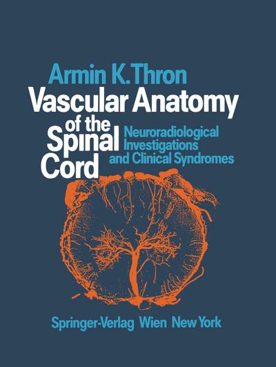 Vascular Anatomy of the Spinal Cord : Neuroradiological Investigations and Clinical Syndromes - Armin K. Thron