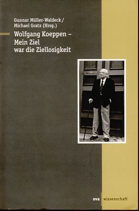 Wolfgang Koeppen. Mein Ziel war die Ziellosigkeit. EVA Wissenschaft. - Müller-Waldeck, Gunnar und Michael Gratz (Hrsg.)
